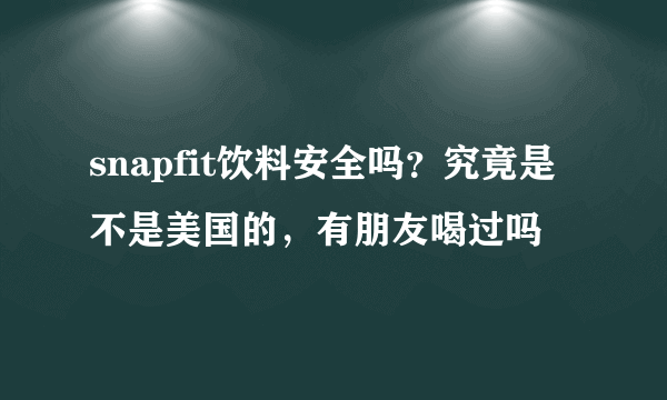 snapfit饮料安全吗？究竟是不是美国的，有朋友喝过吗