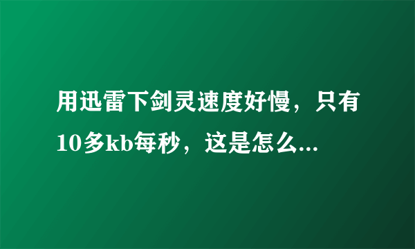 用迅雷下剑灵速度好慢，只有10多kb每秒，这是怎么回事啊？