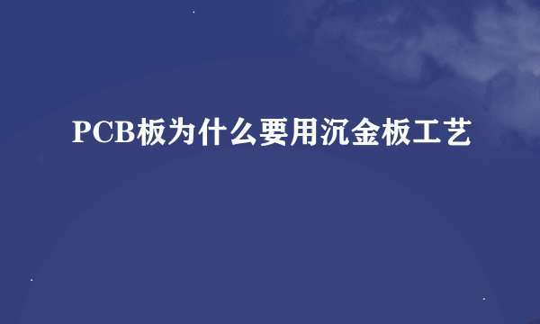 PCB板为什么要用沉金板工艺