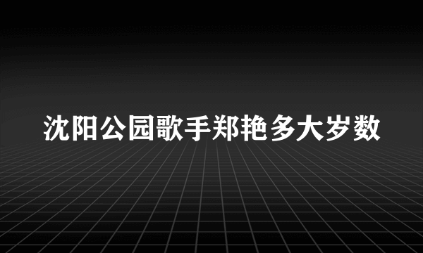 沈阳公园歌手郑艳多大岁数