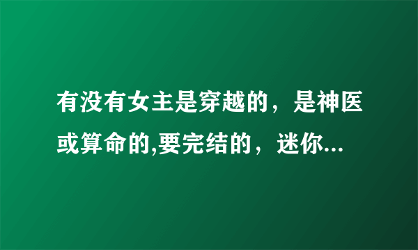 有没有女主是穿越的，是神医或算命的,要完结的，迷你女神医已看