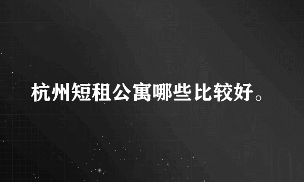 杭州短租公寓哪些比较好。