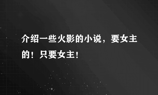 介绍一些火影的小说，要女主的！只要女主！