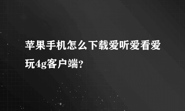 苹果手机怎么下载爱听爱看爱玩4g客户端？