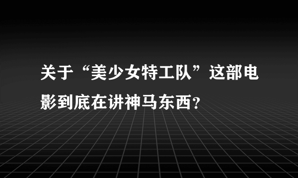 关于“美少女特工队”这部电影到底在讲神马东西？