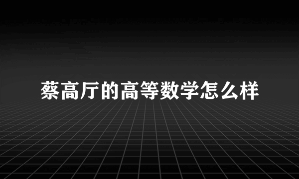 蔡高厅的高等数学怎么样