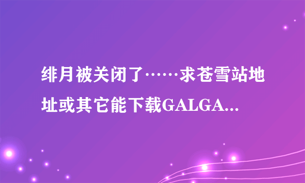 绯月被关闭了……求苍雪站地址或其它能下载GALGAME地址