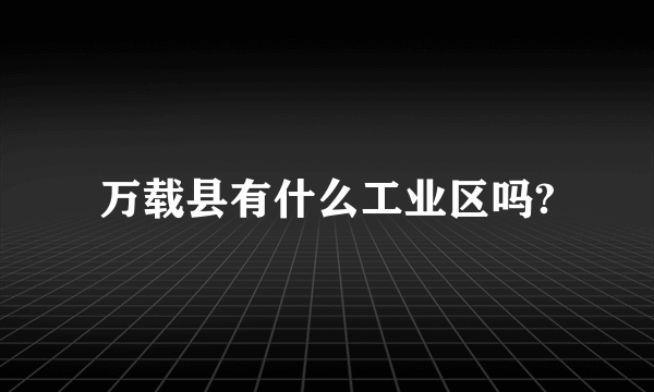 万载县有什么工业区吗?