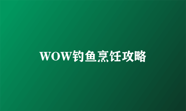 WOW钓鱼烹饪攻略