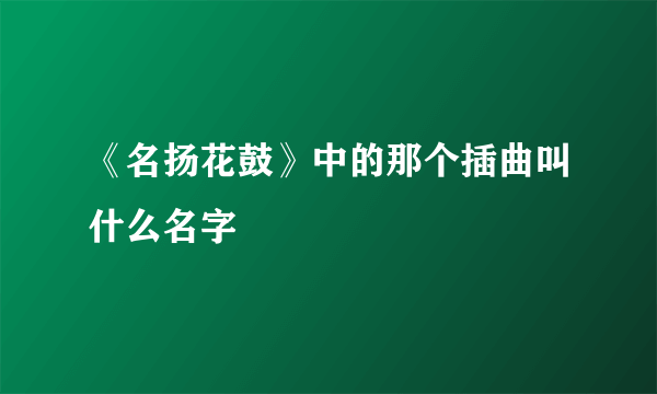 《名扬花鼓》中的那个插曲叫什么名字