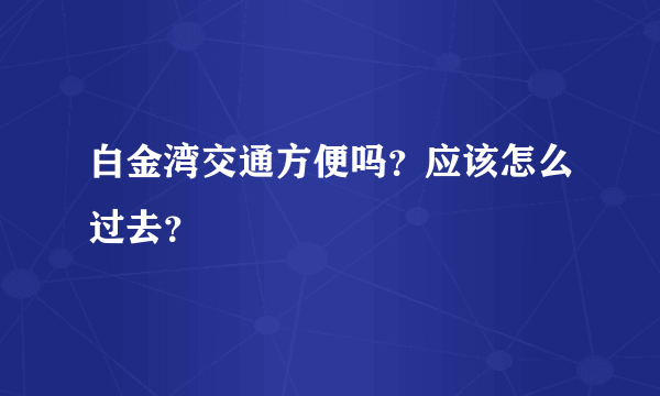 白金湾交通方便吗？应该怎么过去？