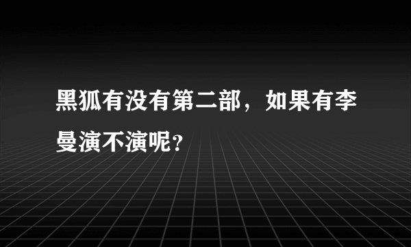 黑狐有没有第二部，如果有李曼演不演呢？