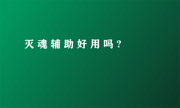 灭 魂 辅 助 好 用 吗 ?