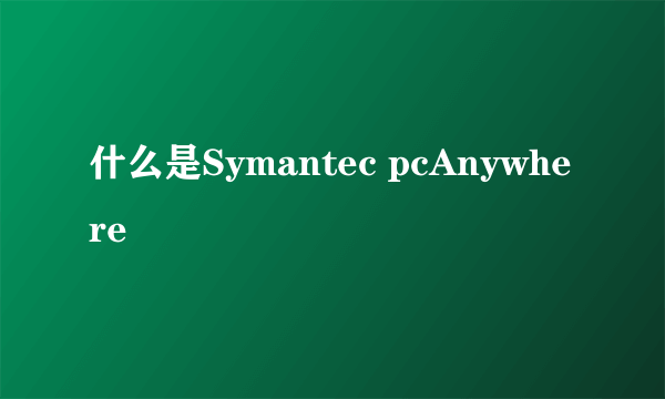 什么是Symantec pcAnywhere