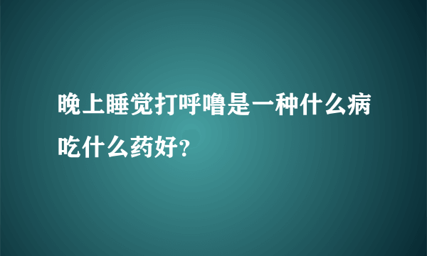 晚上睡觉打呼噜是一种什么病吃什么药好？