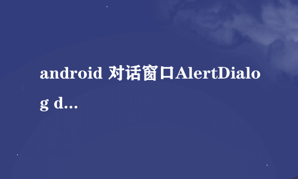 android 对话窗口AlertDialog dialog.dismiss()的疑问