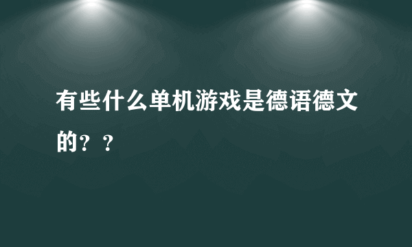 有些什么单机游戏是德语德文的？？