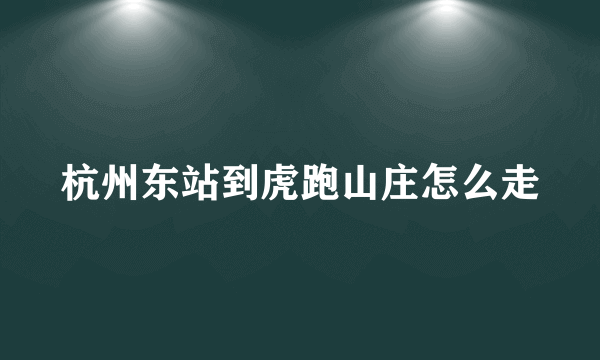 杭州东站到虎跑山庄怎么走