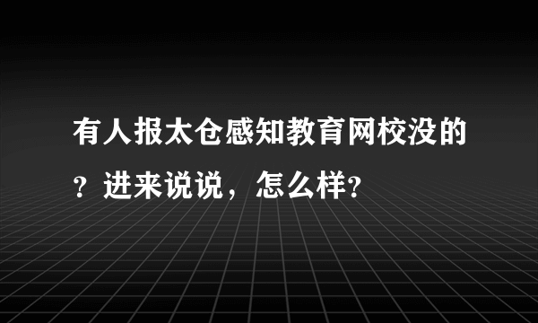 有人报太仓感知教育网校没的？进来说说，怎么样？