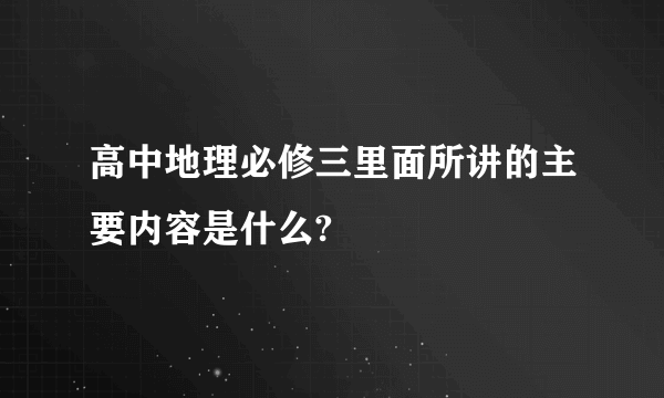 高中地理必修三里面所讲的主要内容是什么?