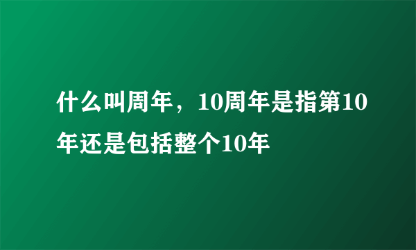 什么叫周年，10周年是指第10年还是包括整个10年