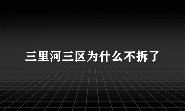 三里河三区为什么不拆了