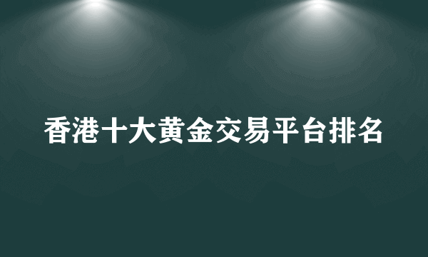 香港十大黄金交易平台排名