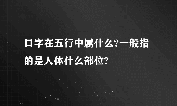 口字在五行中属什么?一般指的是人体什么部位?