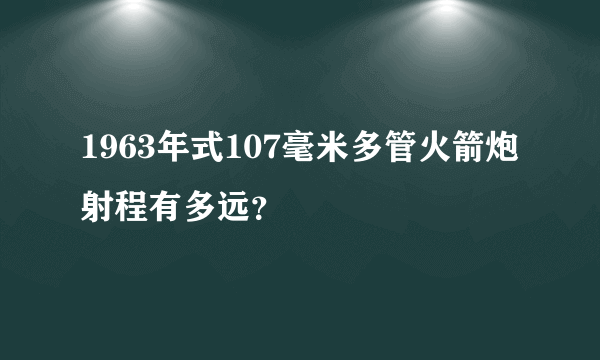 1963年式107毫米多管火箭炮射程有多远？