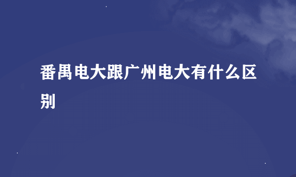 番禺电大跟广州电大有什么区别