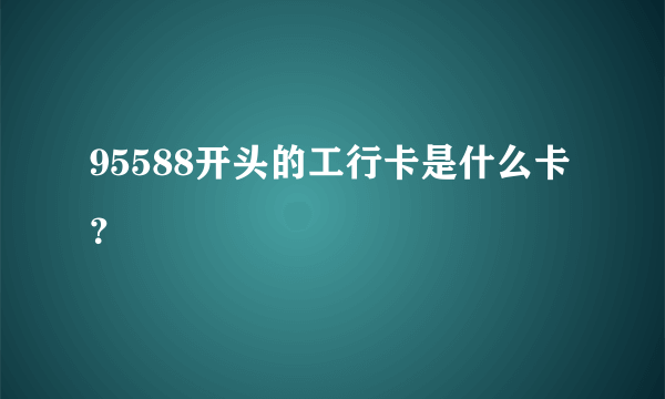 95588开头的工行卡是什么卡？