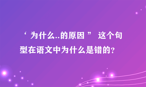 ‘ 为什么..的原因 ” 这个句型在语文中为什么是错的？