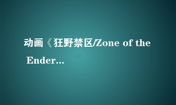 动画《狂野禁区/Zone of the Enders》和PS2上两作Z.O.E的关系？