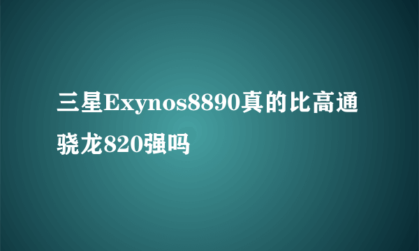 三星Exynos8890真的比高通骁龙820强吗