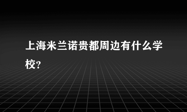 上海米兰诺贵都周边有什么学校？