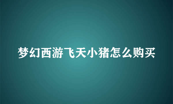 梦幻西游飞天小猪怎么购买