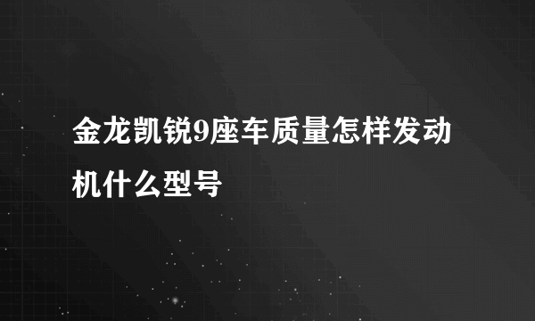 金龙凯锐9座车质量怎样发动机什么型号