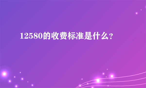 12580的收费标准是什么？