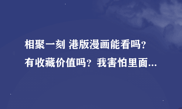 相聚一刻 港版漫画能看吗？有收藏价值吗？我害怕里面有粤语语法看不懂所以问问看过的人什么观点？