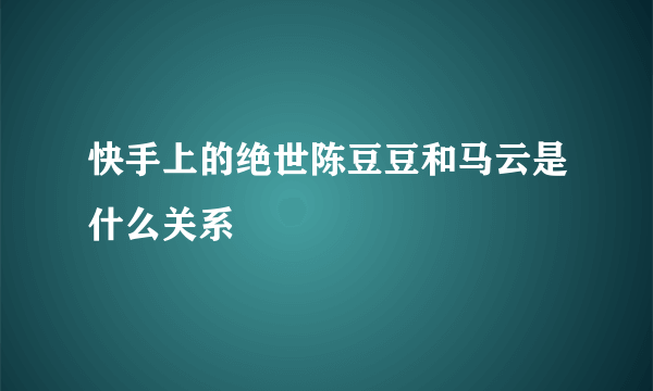 快手上的绝世陈豆豆和马云是什么关系