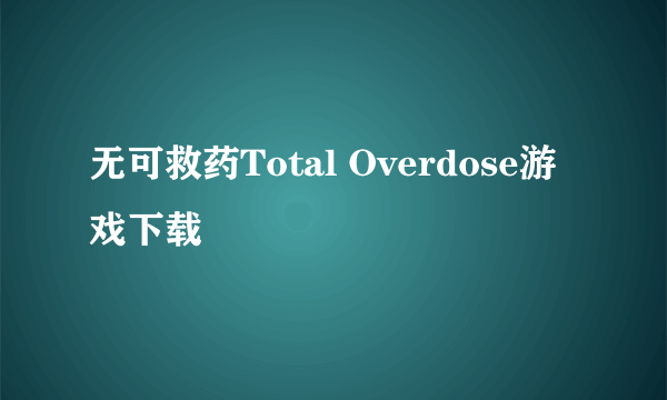 无可救药Total Overdose游戏下载