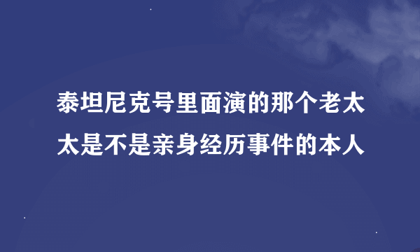 泰坦尼克号里面演的那个老太太是不是亲身经历事件的本人