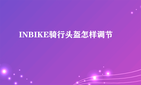 INBIKE骑行头盔怎样调节