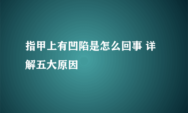 指甲上有凹陷是怎么回事 详解五大原因