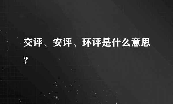 交评、安评、环评是什么意思？