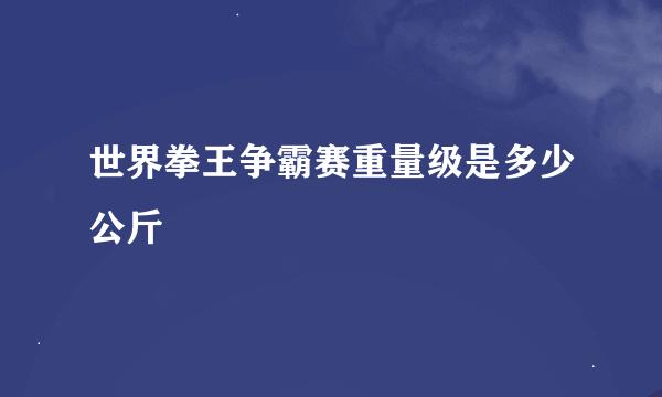 世界拳王争霸赛重量级是多少公斤