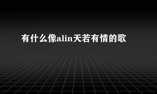 有什么像alin天若有情的歌