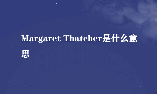 Margaret Thatcher是什么意思