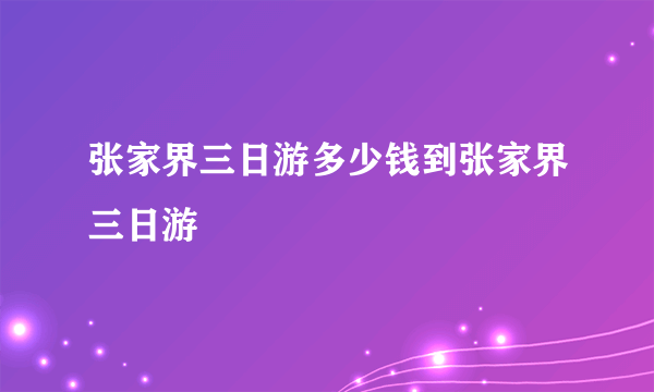 张家界三日游多少钱到张家界三日游