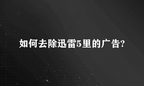 如何去除迅雷5里的广告?